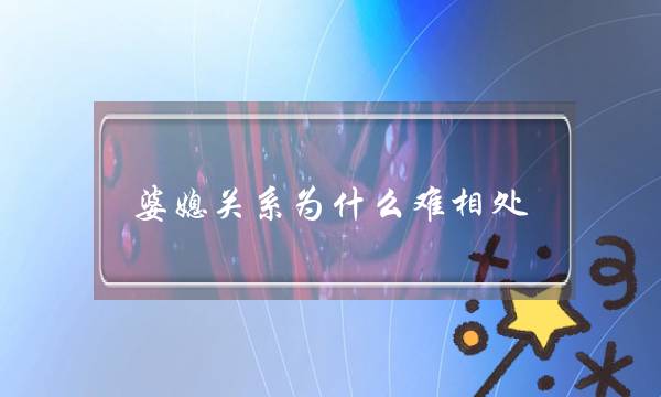 婆媳关系为什么难相处？婆媳相处需要注意什么？