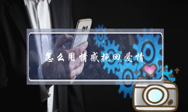 怎么用情感挽回爱情