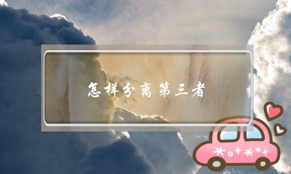 怎样分离第三者？打好亲情牌
