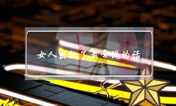 女人出轨了最常说的话（出轨女人最爱说的三句话）