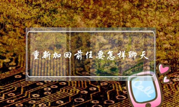 重新加回前任要怎样聊天（分手后重新加回微信）