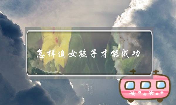 怎样追女孩子才能成功
