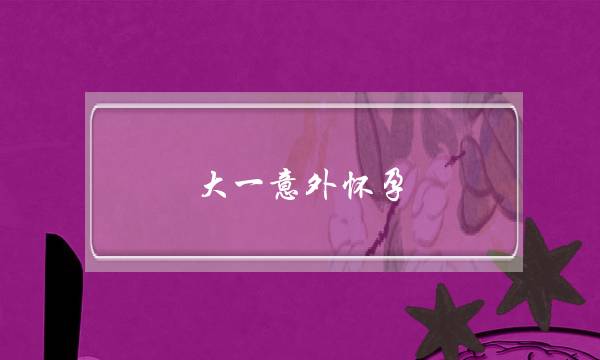 大一意外怀孕 女友要分手(如果女友意外怀孕,男友该什么反应)