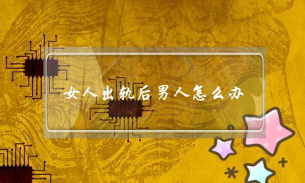 女人出轨后男人怎么办