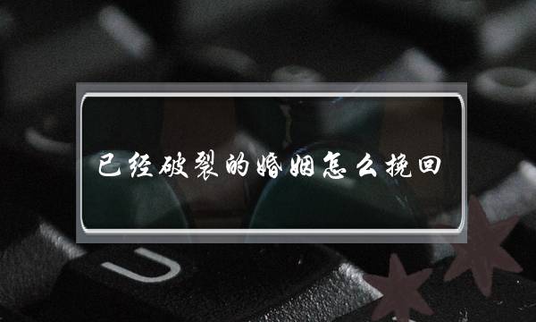 已经破裂的婚姻怎么挽回