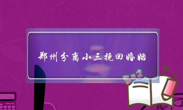 郑州分离小三挽回婚姻