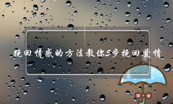 挽回情感的方法教你5步挽回爱情