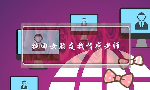 挽回女朋友找情感老师