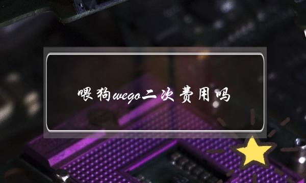 喂狗wego二次费用吗