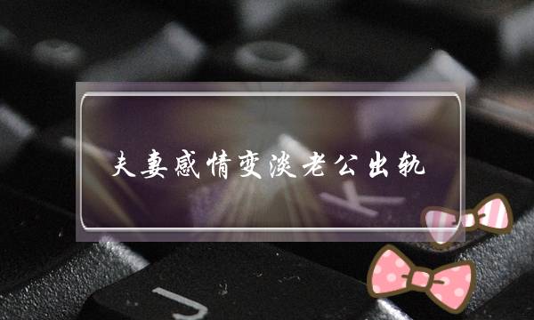 夫妻感情变淡老公出轨