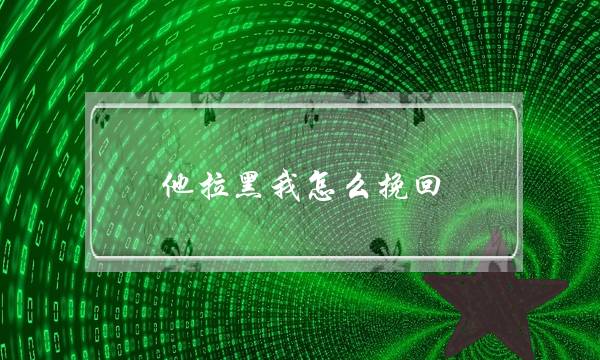 他拉黑我怎么挽回