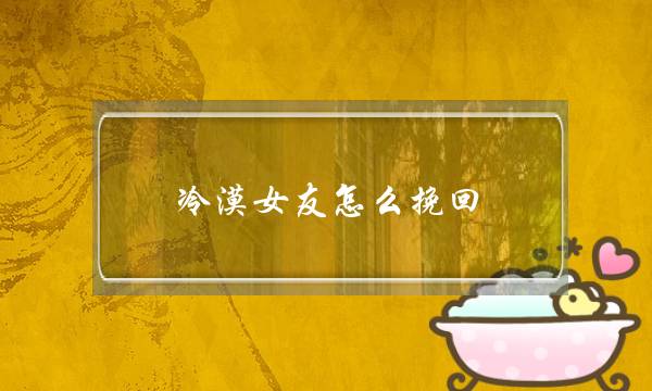 冷漠女友怎么挽回(打了女友怎么挽回)