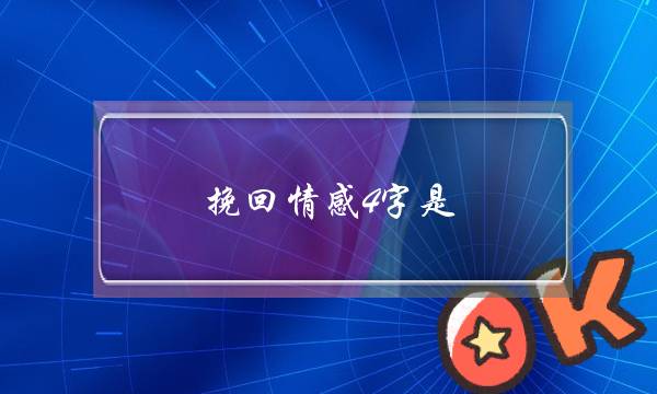 挽回情感4字是(情感挽回攻略)