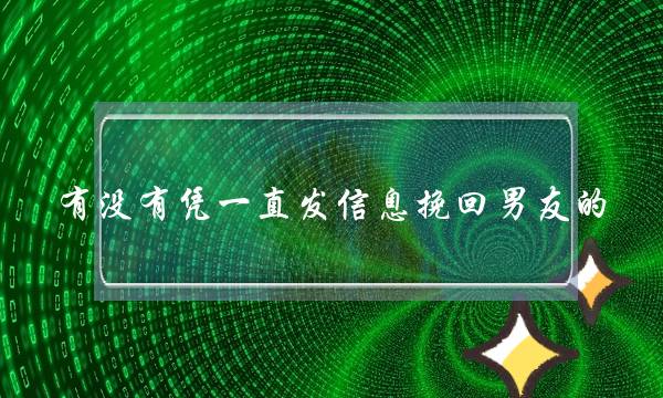 有没有凭一直发信息挽回男友的