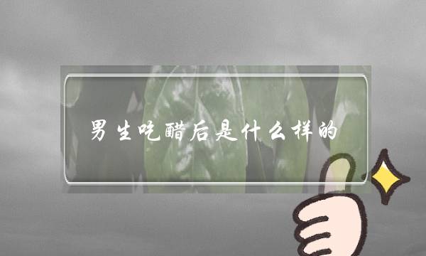 男生吃醋后是什么样的