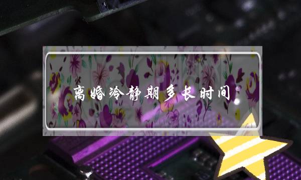 离婚冷静期多长时间