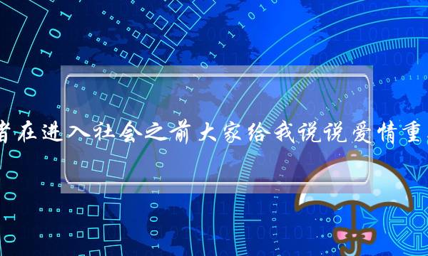 在刚步入社会或者在进入社会之前大家给我说说爱情重要还是事业重要！？即使到了社会已经有了很好的事业那时候是爱情重要还是事业重要？