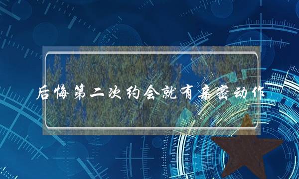 后悔第二次约会就有亲密动作