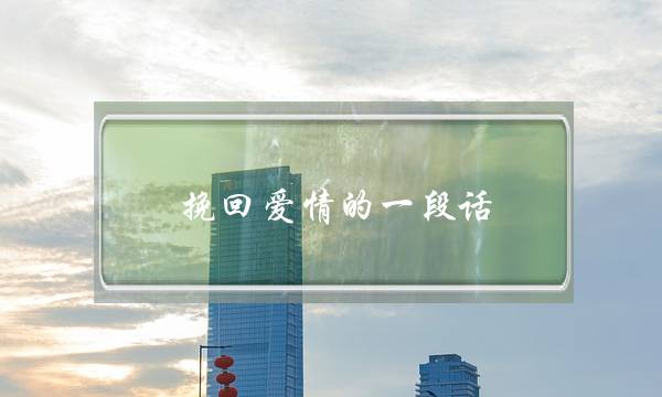 挽回爱情的一段话,努力挽回爱情的句子