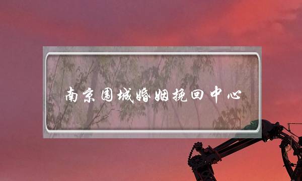 南京围城婚姻挽回中心