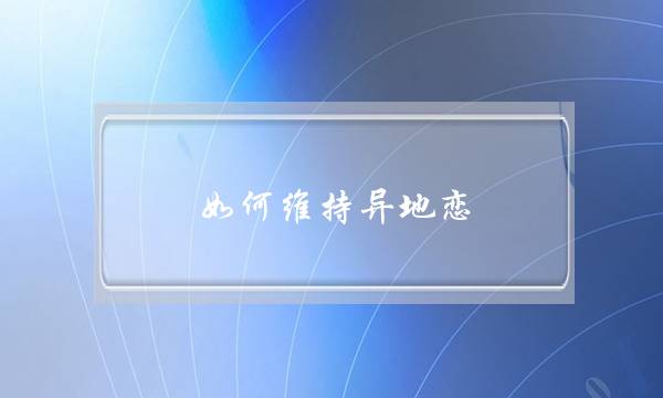 如何维持异地恋，异地恋情维护技巧介绍