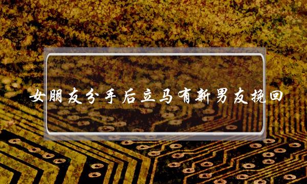 女朋友分手后立马有新男友挽回(女朋友分手后立马有新欢说明)