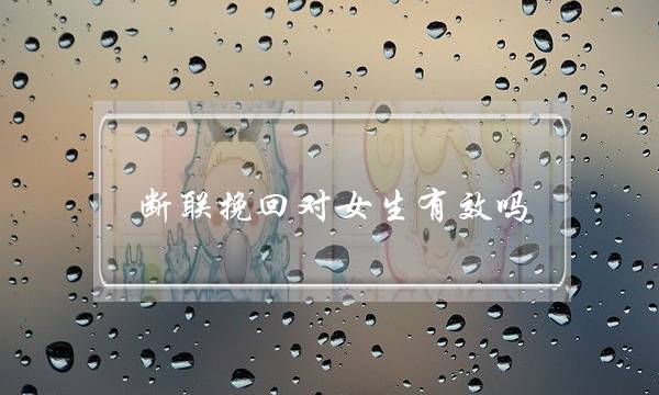 断联挽回对女生有效吗(挽回女生断联多久合适)