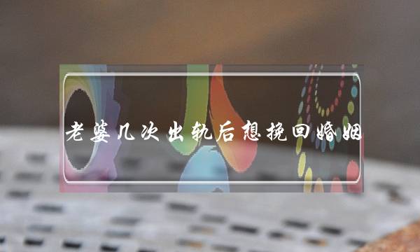 老婆几次出轨后想挽回婚姻