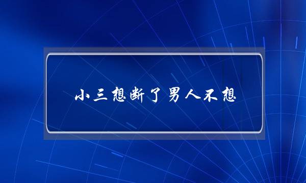 小三想断了男人不想