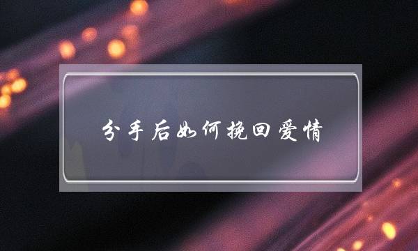 分手后如何挽回爱情