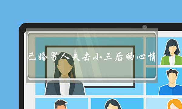 已婚男人失去小三后的心情-从失落到接受