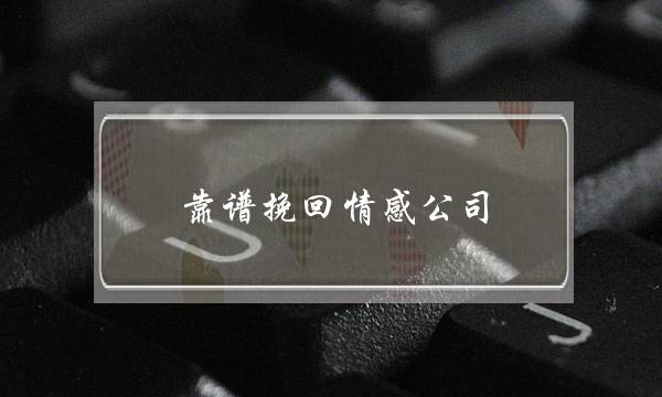 靠谱挽回情感公司