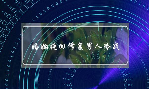 婚姻挽回修复男人冷战(提离婚后男人不挽回还冷战)