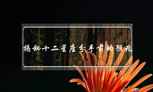 揭秘十二星座分手前的预兆