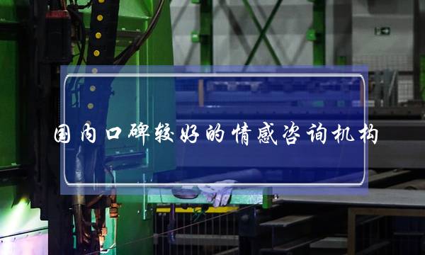 国内口碑较好的情感咨询机构