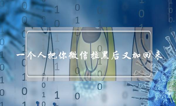 一个人把你微信拉黑后又加回来，会是什么心态？(为什么有些情侣分手后会拉黑对方？)