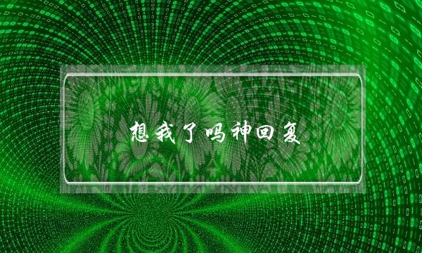 想我了吗神回复-女人在乎的是细节