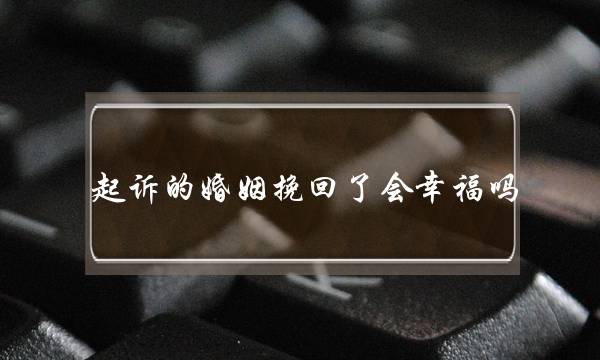 起诉的婚姻挽回了会幸福吗