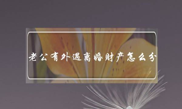 老公有外遇离婚财产怎么分