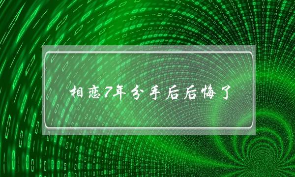 相恋7年分手后后悔了