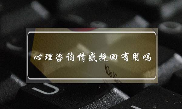 心理咨询情感挽回有用吗