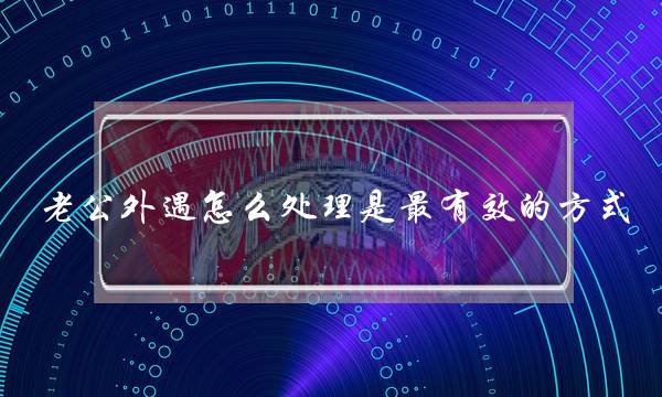 老公外遇怎么处理是最有效的方式，冷静控制自己的情绪