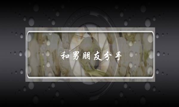 和男朋友分手，可以让男朋友内疚一辈子的话（有效的再追加50分！！）