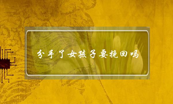分手了女孩子要挽回吗
