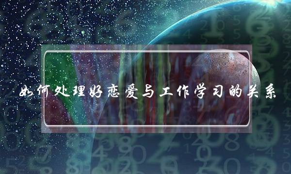 如何处理好恋爱与工作学习的关系？(白羊座女生的爱情观是什么样的)