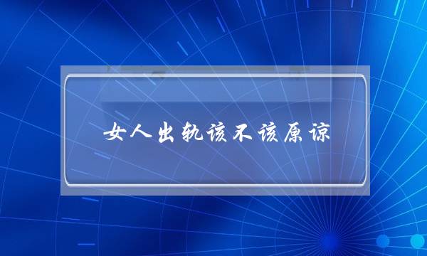 女人出轨该不该原谅