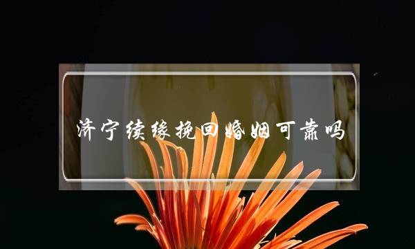 济宁续缘挽回婚姻可靠吗