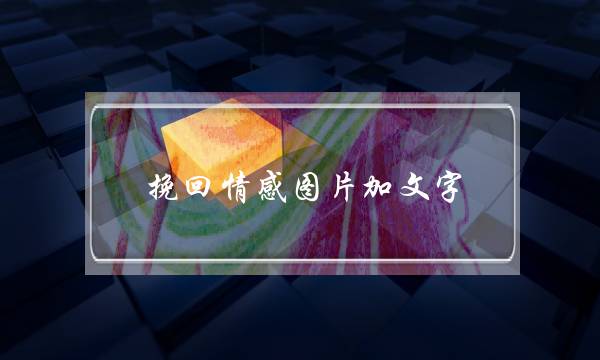 挽回情感图片加文字(挽回一个人的图片文字)