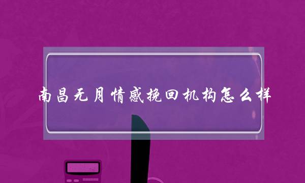 南昌无月情感挽回机构怎么样