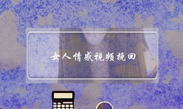 女人情感视频挽回(女人情感视频婚姻)